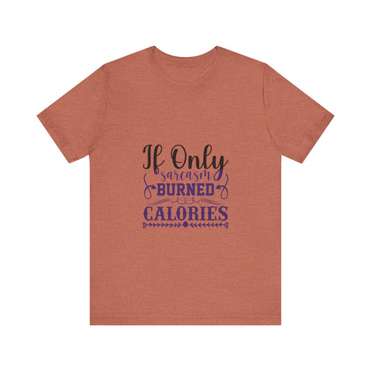 "If Only Sarcasm Burned Calories"  Unisex Tee