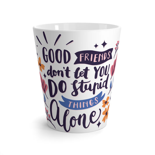 Good Friends Don't Let You Do Stupid Things Alone