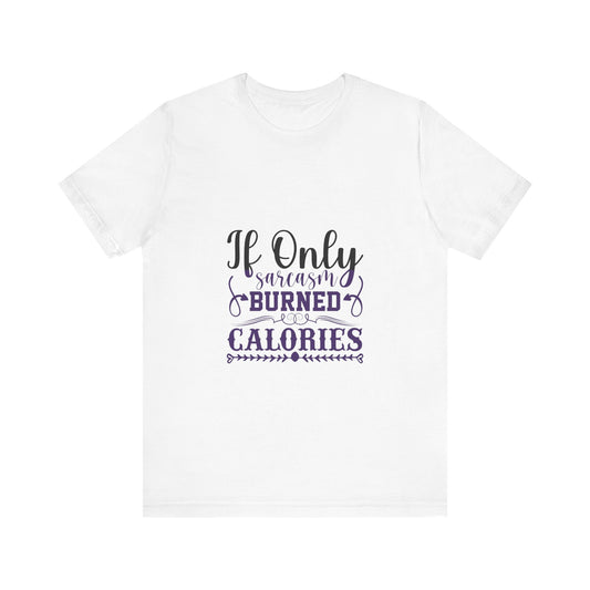 "If Only Sarcasm Burned Calories"  Unisex Tee