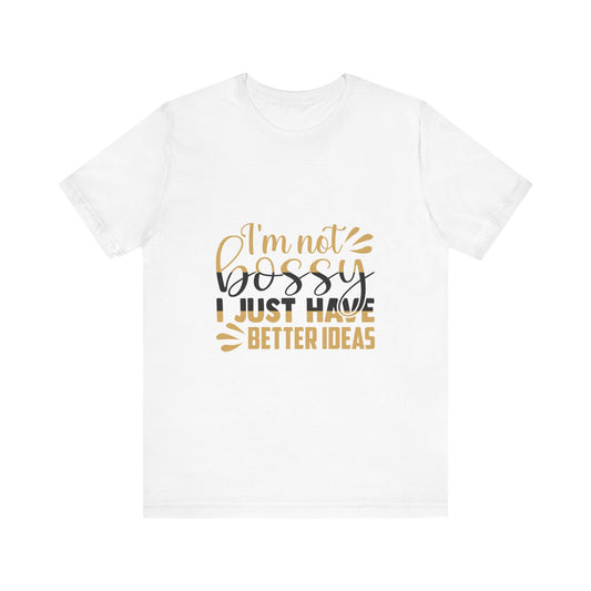 "I'm Not Bossy I Just Have Better Ideas" Unisex Tee